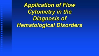 Application of Flow
Cytometry in the
Diagnosis of
Hematological Disorders
 