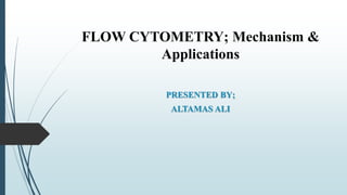 FLOW CYTOMETRY; Mechanism &
Applications
PRESENTED BY;
ALTAMAS ALI
 