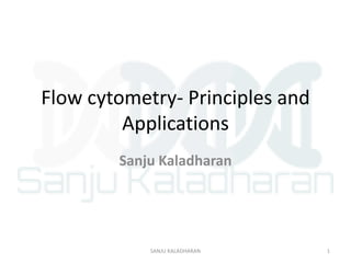 Flow cytometry- Principles and
Applications
Sanju Kaladharan
1SANJU KALADHARAN
 