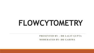FLOWCYTOMETRY
PRESENTED BY – DR LALIT GUPTA
MODERATED BY- DR GARIMA
 