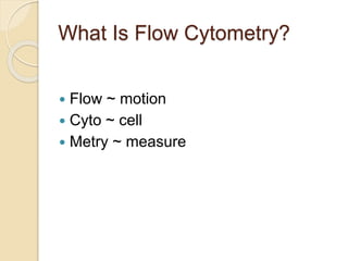 What Is Flow Cytometry?
 Flow ~ motion
 Cyto ~ cell
 Metry ~ measure
 