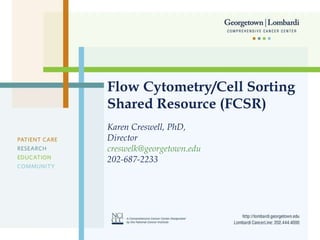 Flow Cytometry/Cell Sorting Shared Resource (FCSR) Karen Creswell, PhD,  Director [email_address] 202-687-2233 