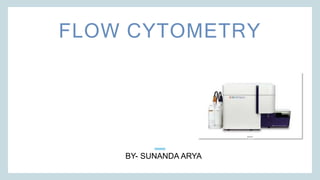 FLOW CYTOMETRY
BY- SUNANDA ARYA
 