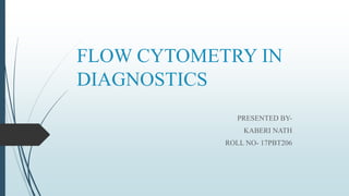 FLOW CYTOMETRY IN
DIAGNOSTICS
PRESENTED BY-
KABERI NATH
ROLL NO- 17PBT206
 