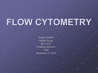 FLOW CYTOMETRY
Angela Thetford
Rachel Young
MLT 1012
Professor Domenici
CSM
September 17, 2014
 