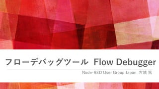 フローデバッグツール Flow Debugger
Node-RED User Group Japan 古城 篤
 