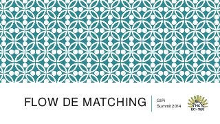 FLOW DE MATCHING

GIPi
Summit 2014

 