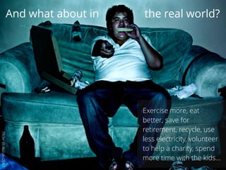 And what about in the real world?
Exercise more, eat
better, save for
retirement, recycle, use
less electricity, volunteer
to help a charity, spend
more time with the kids…
Flickr:ElAlvi/alvi2047
 
