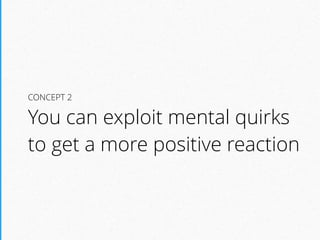 CONCEPT 2
You can exploit mental quirks
to get a more positive reaction
 