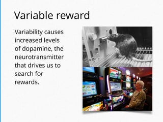 Variable reward
Variability causes
increased levels
of dopamine, the
neurotransmitter
that drives us to
search for
rewards.
 