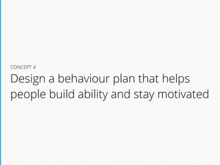 CONCEPT 4
Design a behaviour plan that helps
people build ability and stay motivated
 