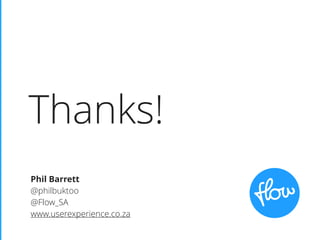 Thanks!
Phil Barrett
@philbuktoo
@Flow_SA
www.userexperience.co.za
 