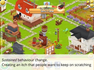 Sustained behaviour change.
Creating an itch that people want to keep on scratching
HayDay:Agreatgameonfacebook.Playitnow!
 