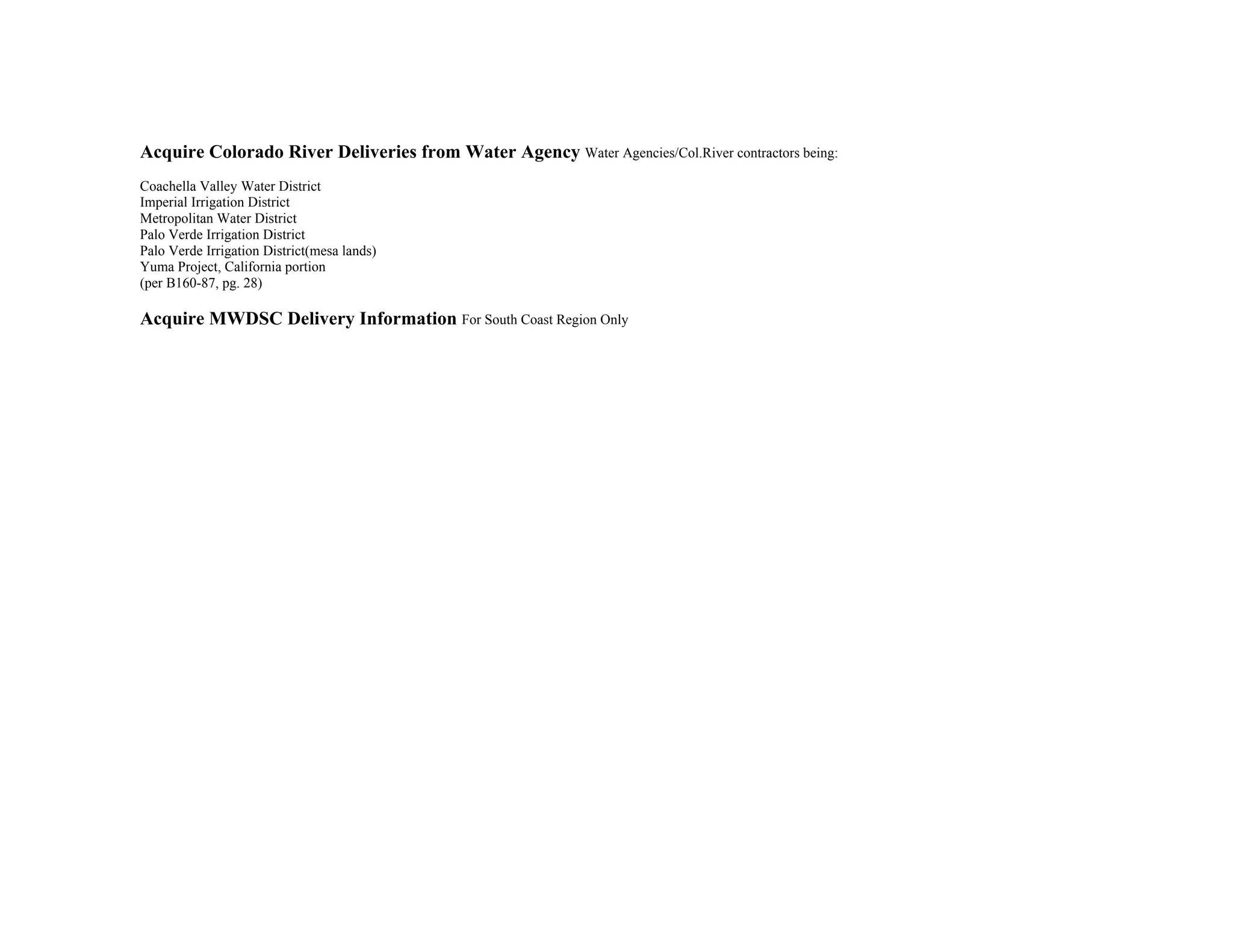 Acquire Colorado River Deliveries from Water Agency Water Agencies/Col.River contractors being:
Coachella Valley Water District
Imperial Irrigation District
Metropolitan Water District
Palo Verde Irrigation District
Palo Verde Irrigation District(mesa lands)
Yuma Project, California portion
(per B160-87, pg. 28)
Acquire MWDSC Delivery Information For South Coast Region Only
 