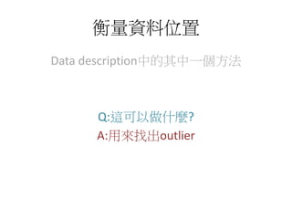 衡量資料位置
Data description中的其中一個方法
Q:這可以做什麼?
A:用來找出outlier
 