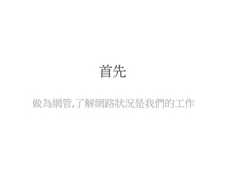 首先
做為網管,了解網路狀況是我們的工作
 