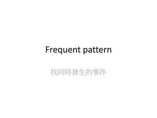 Frequent pattern
找同時發生的事件
 