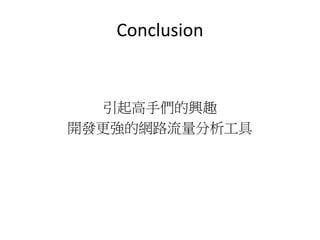 Conclusion
引起高手們的興趣
開發更強的網路流量分析工具
 