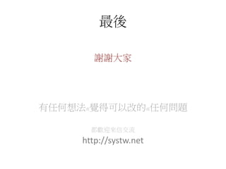 謝謝大家
有任何想法或覺得可以改的或任何問題
都歡迎來信交流
http://systw.net
最後
 