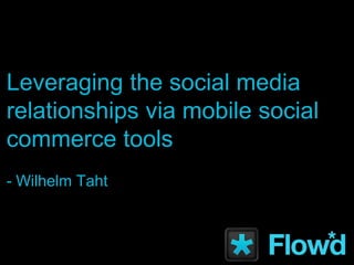 Leveraging the social media relationships via mobile social commerce tools- Wilhelm Taht 
