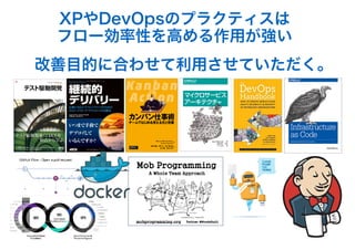 XPやDevOpsのプラクティスは
フロー効率性を高める作用が強い
改善目的に合わせて利用させていただく。
 