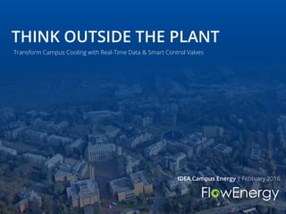 Transform Campus Cooling with Real-Time Data & Smart Control Valves
IDEA Campus Energy | February 2016
THINK OUTSIDE THE PLANT
 