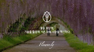 꽃을 꽃답게,
기술을 활용해 기존 화훼 시장을 혁신하다.
Flower.ly
 