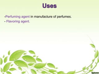 -Perfuming agent in manufacture of perfumes.
- Flavoring agent.
 