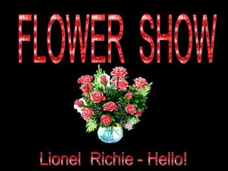 FLOWER  SHOW Lionel  Richie - Hello! 