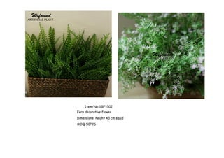 Item/No:SGF1502
Fern decorative flower
Dimensions: height 45 cm squid
MOQ:50PCS
 