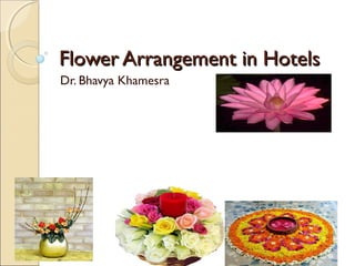 Flower Arrangement in HotelsFlower Arrangement in Hotels
Dr. Bhavya Khamesra
 