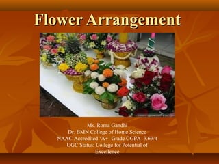 Flower ArrangementFlower Arrangement
Ms. Roma Gandhi
Dr. BMN College of Home Science
NAAC Accredited ‘A+’ Grade CGPA 3.69/4
UGC Status: College for Potential of
Excellence
 