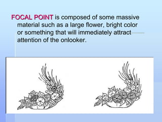 FOCAL POINT is composed of some massive
material such as a large flower, bright color
or something that will immediately attract
attention of the onlooker.
 