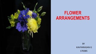 FLOWER
ARRANGEMENTS
BY
KAVIYARASAN G
170385
 