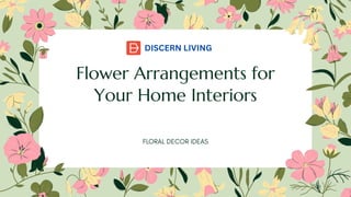 Flower Arrangements for
Your Home Interiors
DISCERN LIVING
 