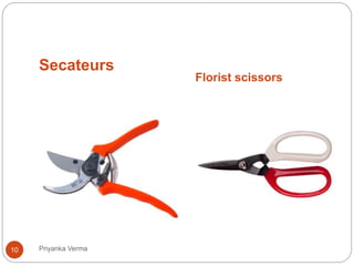 Secateurs
Florist scissors
10 Priyanka Verma
 