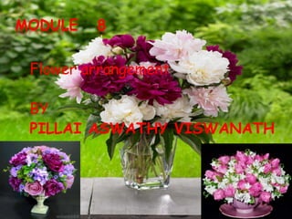 MODULE 8
Flower arrangement
BY
PILLAI ASWATHY VISWANATH
 