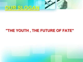 OUR SLOGAN
"THE YOUTH , THE FUTURE OF FATE"
 