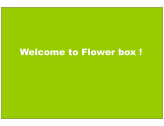1 
Welcome to Flower box ! 
 