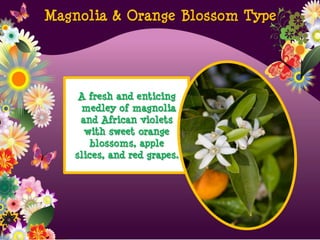 A fresh and enticing
medley of magnolia
and African violets
with sweet orange
blossoms, apple
slices, and red grapes.
Magnolia & Orange Blossom Type
 