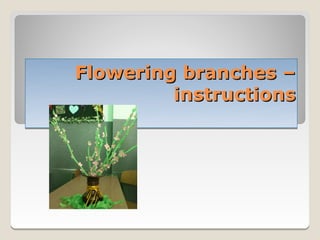 Flowering branches –
         instructions
 