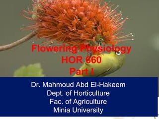 Dr. Mahmoud Abd El-Hakeem
Dept. of Horticulture
Fac. of Agriculture
Minia University
Flowering Physiology
HOR 660
Part I
 