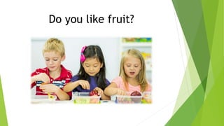 Do you like fruit?
 