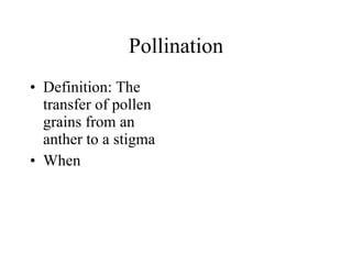 Pollination Definition: The transfer of pollen grains from an anther to a stigma When 