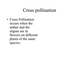 Cross pollination Cross Pollination occurs when the anther and the stigma are in flowers on different plants of the same species. 