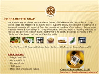 Palm Oil, Coconut Oil, Bergamot Oil, Cocoa Butter, Sandalwood Oil, Rosemary Extract, Rosemary Oil
Customer Care: +91-40-23551916
http://www.handmadesoapsindia.com/
 