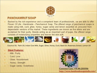 Coconut Oil, Palm Oil, Indian Cow Milk, Sugar, Ghee, Honey, Curd, Basil Oil, Rosemary Extract, Lemon Oil
Customer Care: +91-40-23551916
http://www.handmadesoapsindia.com/
 