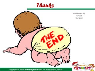 Thanks
                                                                Submitted by
                                                                   Rakesh
                                                                  Gurgaon




Copyright of www.makemegenius.com, for more videos ,visit us.
 