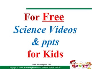 For Free
     Science Videos
         & ppts
        for Kids
                        www.makemegenius.com
                               Free Science Videos for Kids
Copyright of www.makemegenius.com, for more videos ,visit us.
 