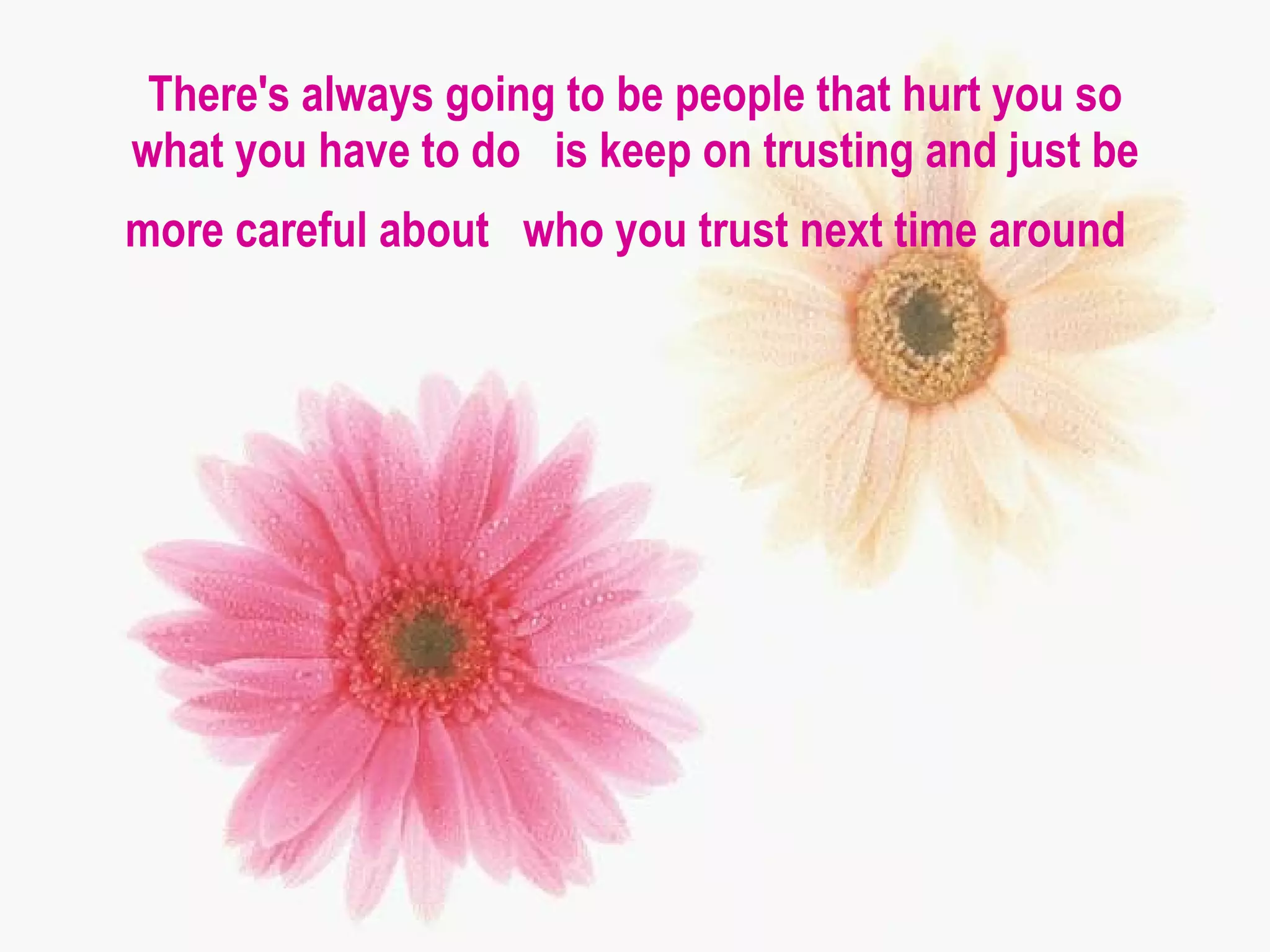 There's always going to be people that hurt you so what you have to do  is keep on trusting and just be more careful about  who you trust next time around   